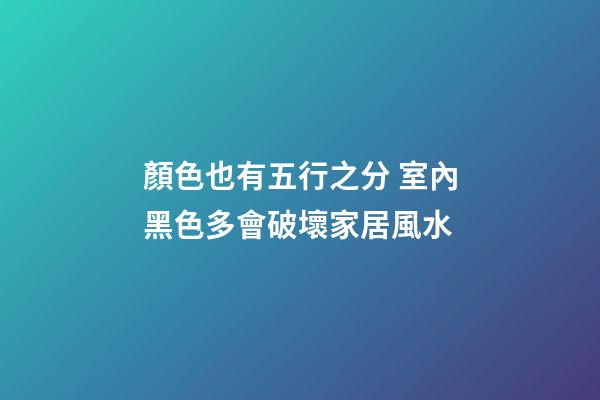 顏色也有五行之分 室內黑色多會破壞家居風水
